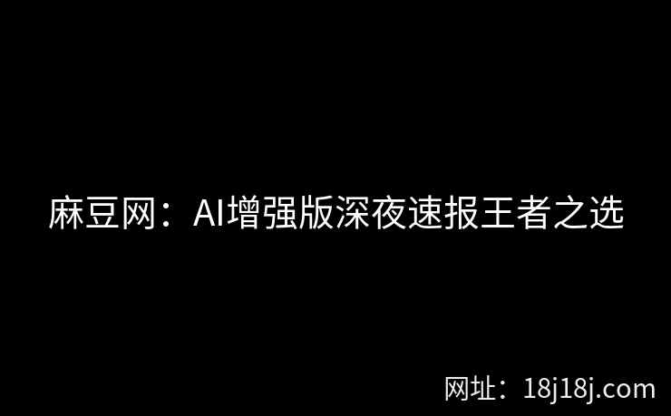麻豆网：AI增强版深夜速报王者之选