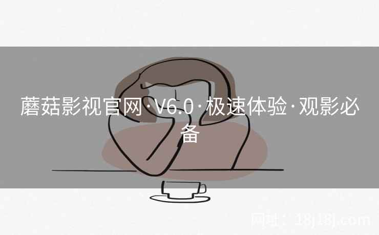 蘑菇影视官网·V6.0·极速体验·观影必备