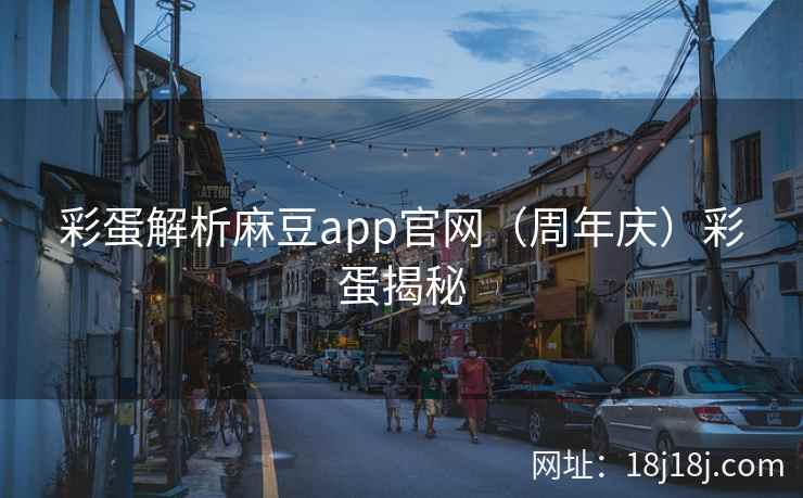 彩蛋解析麻豆app官网（周年庆）彩蛋揭秘