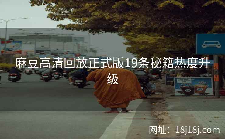 麻豆高清回放正式版19条秘籍热度升级
