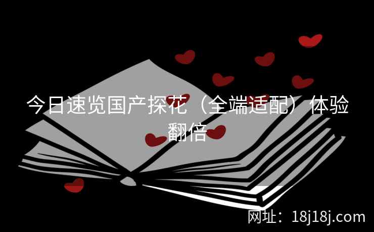 今日速览国产探花（全端适配）体验翻倍