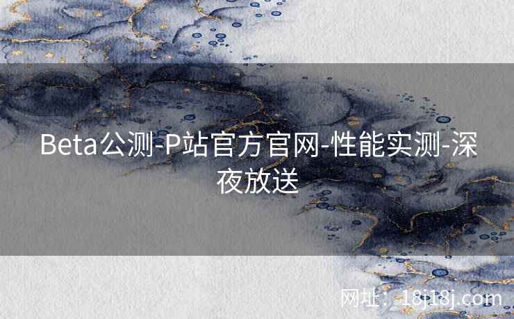Beta公测-P站官方官网-性能实测-深夜放送