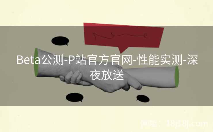 Beta公测-P站官方官网-性能实测-深夜放送