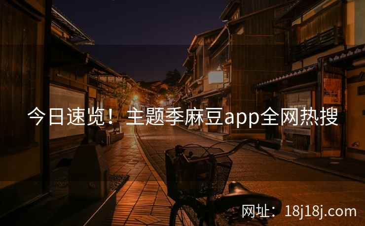 今日速览！主题季麻豆app全网热搜