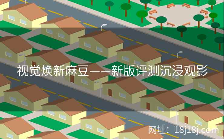 视觉焕新麻豆——新版评测沉浸观影