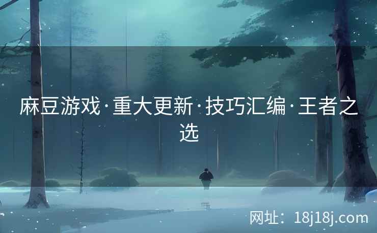 麻豆游戏·重大更新·技巧汇编·王者之选