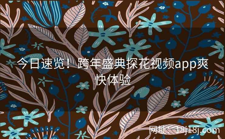 今日速览！跨年盛典探花视频app爽快体验