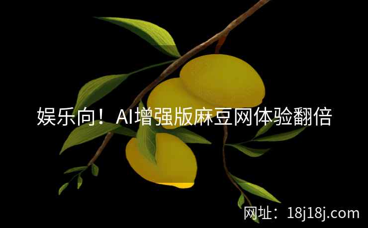 娱乐向！AI增强版麻豆网体验翻倍