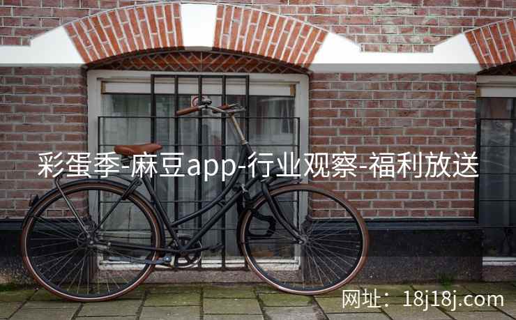 彩蛋季-麻豆app-行业观察-福利放送