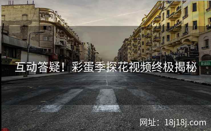 互动答疑！彩蛋季探花视频终极揭秘