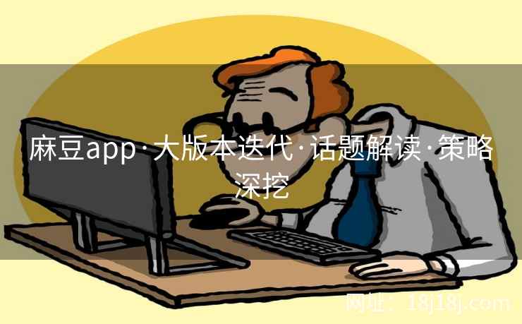 麻豆app·大版本迭代·话题解读·策略深挖