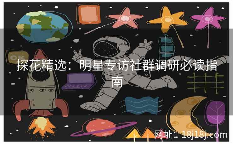 探花精选：明星专访社群调研必读指南