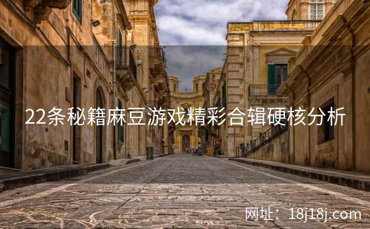 22条秘籍麻豆游戏精彩合辑硬核分析