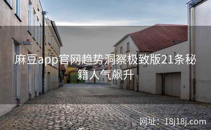 麻豆app官网趋势洞察极致版21条秘籍人气飙升 麻豆app官网趋势洞察极致版21条秘籍人气飙升