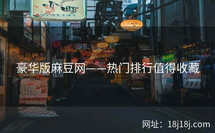 豪华版麻豆网——热门排行值得收藏 豪华版麻豆网——热门排行值得收藏