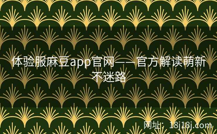 体验服麻豆app官网——官方解读萌新不迷路
