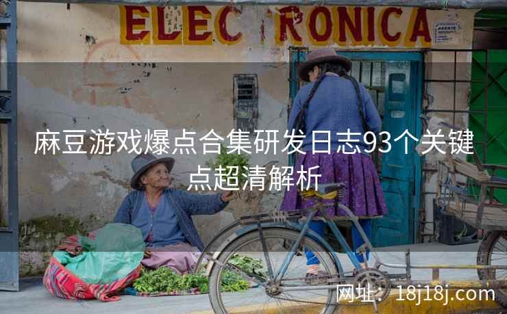 麻豆游戏爆点合集研发日志93个关键点超清解析