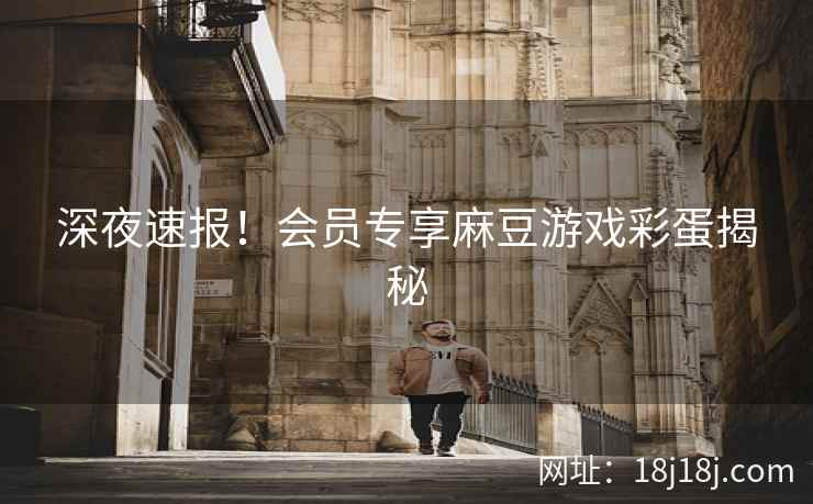 深夜速报!会员专享麻豆游戏彩蛋揭秘 深夜速报!会员专享麻豆游戏彩蛋揭秘