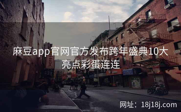 麻豆app官网官方发布跨年盛典10大亮点彩蛋连连