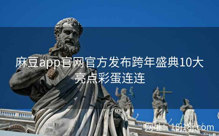 麻豆app官网官方发布跨年盛典10大亮点彩蛋连连 麻豆app官网官方发布跨年盛典10大亮点彩蛋连连