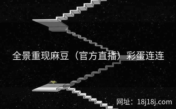 全景重现麻豆（官方直播）彩蛋连连