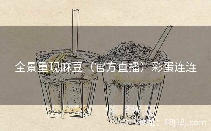 全景重现麻豆(官方直播)彩蛋连连 全景重现麻豆(官方直播)彩蛋连连