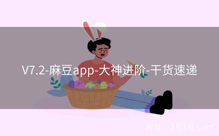 V7.2-麻豆app-大神进阶-干货速递 V7.2-麻豆app-大神进阶-干货速递