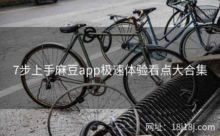 7步上手麻豆app极速体验看点大合集 7步上手麻豆app极速体验看点大合集