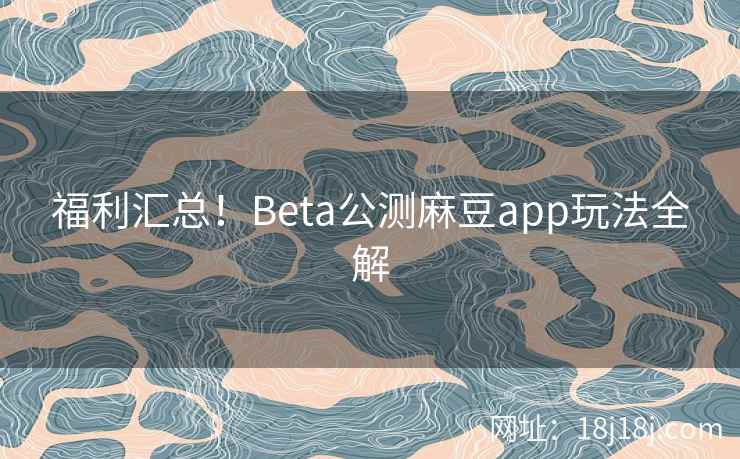 福利汇总!Beta公测麻豆app玩法全解 福利汇总!Beta公测麻豆app玩法全解