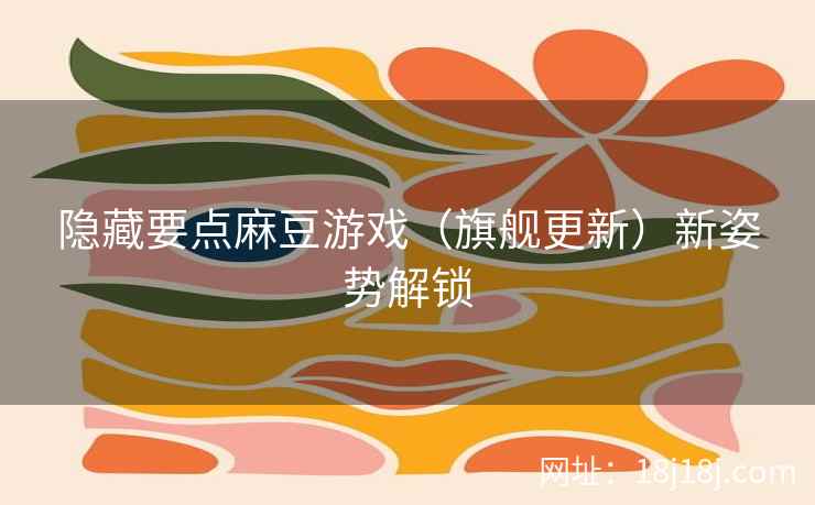 隐藏要点麻豆游戏（旗舰更新）新姿势解锁