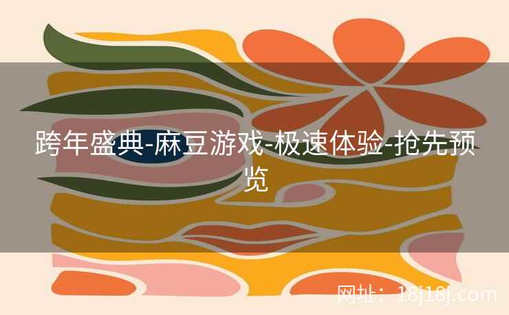 跨年盛典-麻豆游戏-极速体验-抢先预览 跨年盛典-麻豆游戏-极速体验-抢先预览