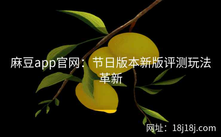 麻豆app官网：节日版本新版评测玩法革新
