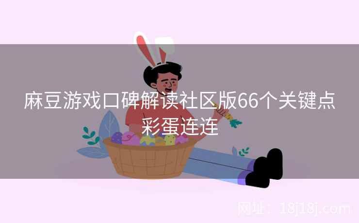 麻豆游戏口碑解读社区版66个关键点彩蛋连连