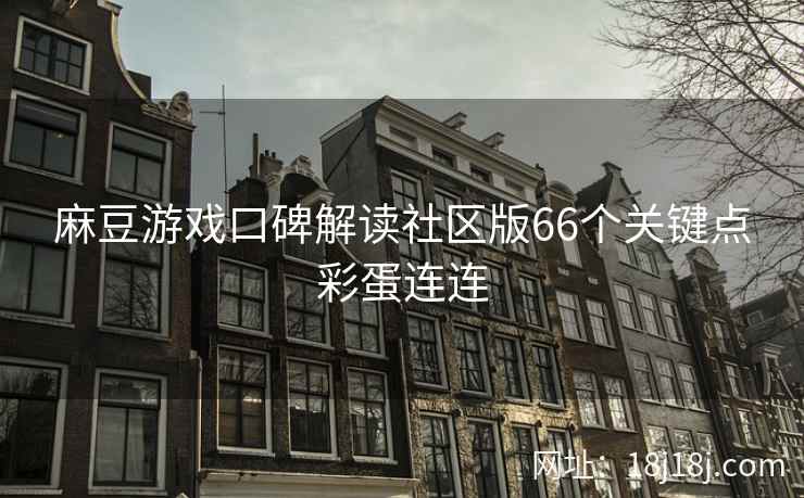 麻豆游戏口碑解读社区版66个关键点彩蛋连连 麻豆游戏口碑解读社区版66个关键点彩蛋连连