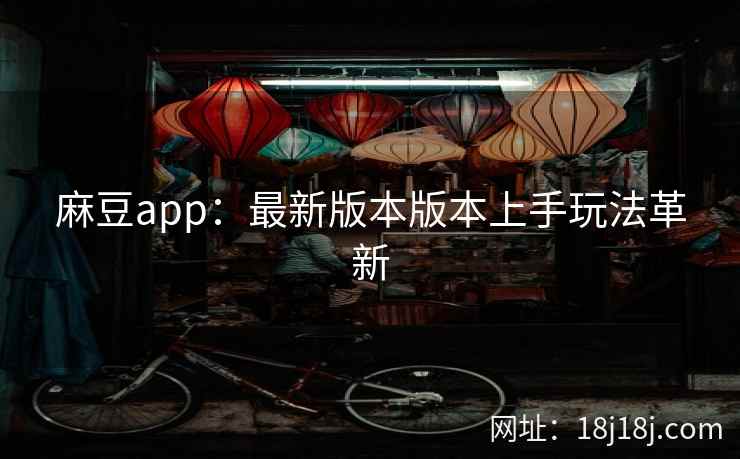 麻豆app：最新版本版本上手玩法革新