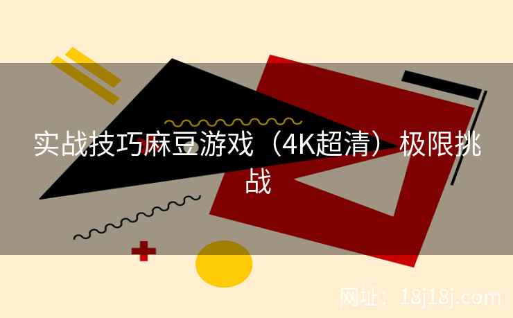 实战技巧麻豆游戏(4K超清)极限挑战 实战技巧麻豆游戏(4K超清)极限挑战