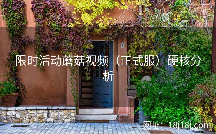 限时活动蘑菇视频(正式服)硬核分析 限时活动蘑菇视频(正式服)硬核分析