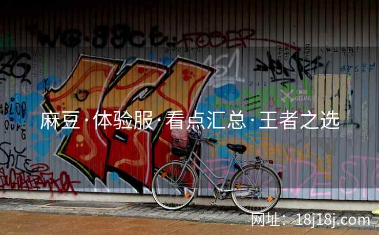 麻豆·体验服·看点汇总·王者之选 麻豆·体验服·看点汇总·王者之选