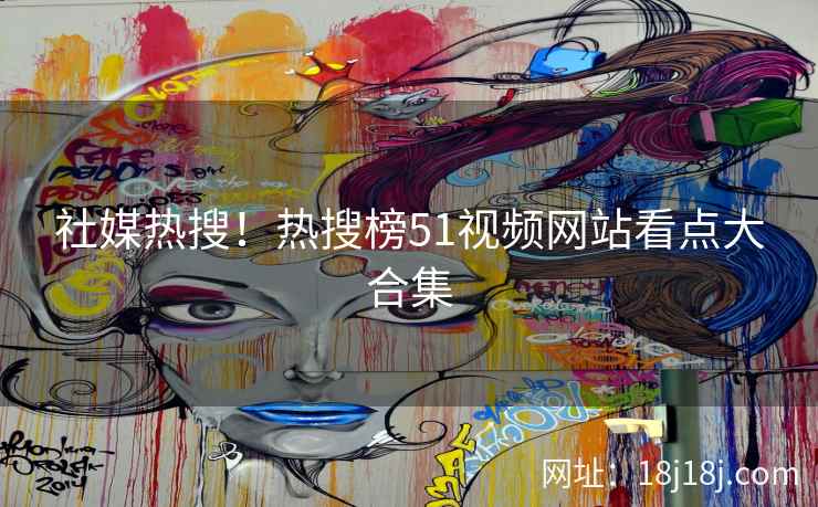 社媒热搜!热搜榜51视频网站看点大合集 社媒热搜!热搜榜51视频网站看点大合集