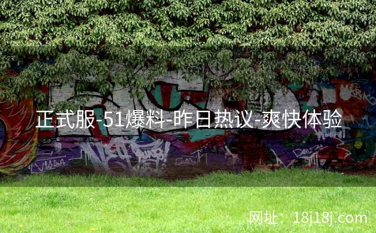 正式服-51爆料-昨日热议-爽快体验 正式服-51爆料-昨日热议-爽快体验