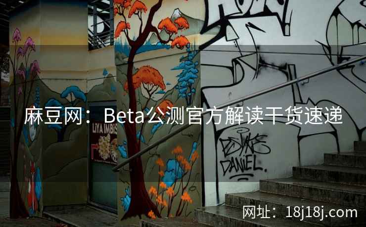 麻豆网：Beta公测官方解读干货速递