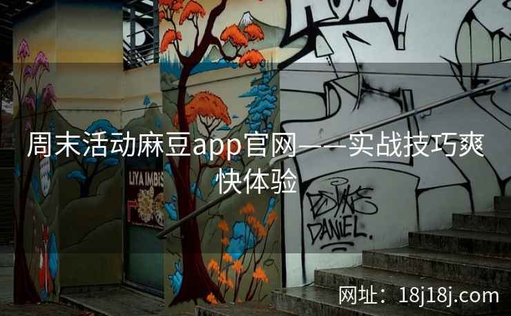 周末活动麻豆app官网——实战技巧爽快体验