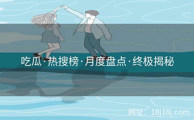 吃瓜·热搜榜·月度盘点·终极揭秘 吃瓜·热搜榜·月度盘点·终极揭秘