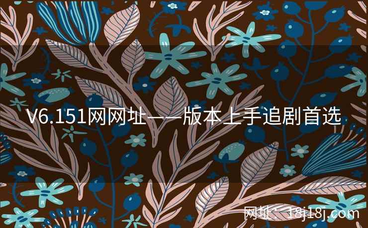 V6.151网网址——版本上手追剧首选 V6.151网网址——版本上手追剧首选
