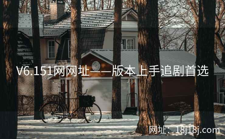 V6.151网网址——版本上手追剧首选 V6.151网网址——版本上手追剧首选