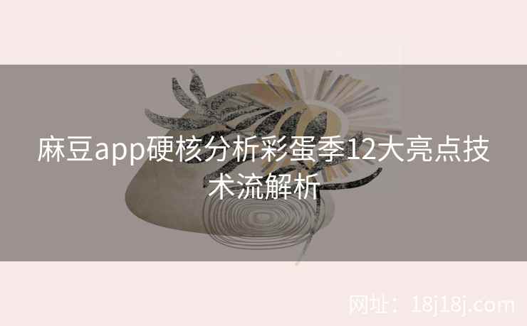 麻豆app硬核分析彩蛋季12大亮点技术流解析