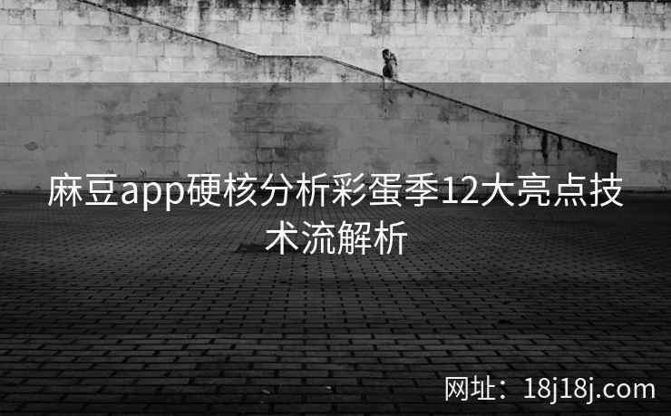 麻豆app硬核分析彩蛋季12大亮点技术流解析