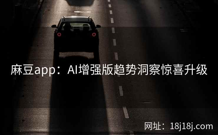 麻豆app:AI增强版趋势洞察惊喜升级 麻豆app:AI增强版趋势洞察惊喜升级