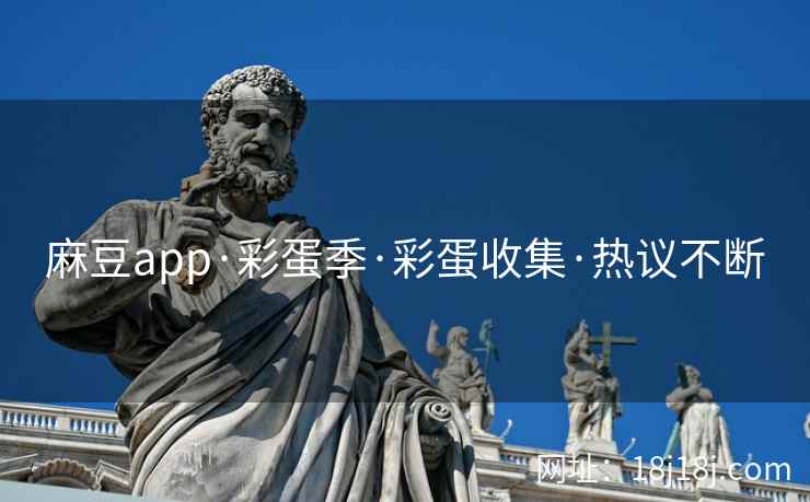 麻豆app·彩蛋季·彩蛋收集·热议不断 麻豆app·彩蛋季·彩蛋收集·热议不断