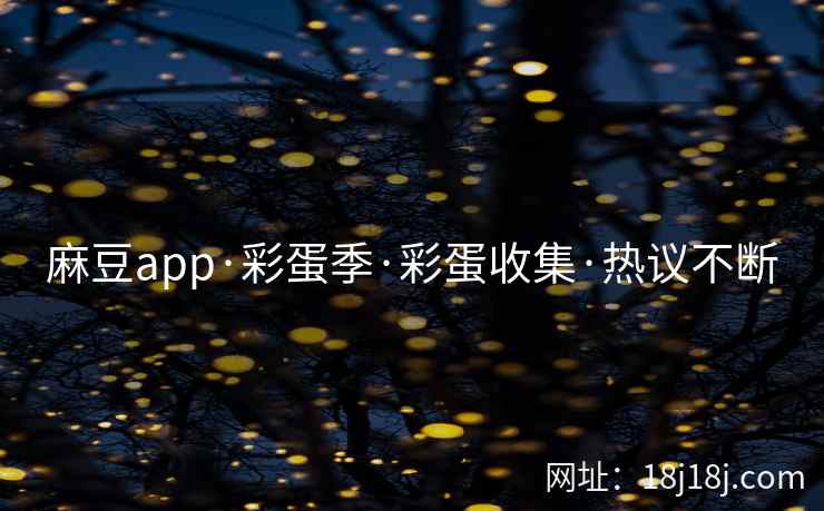 麻豆app·彩蛋季·彩蛋收集·热议不断